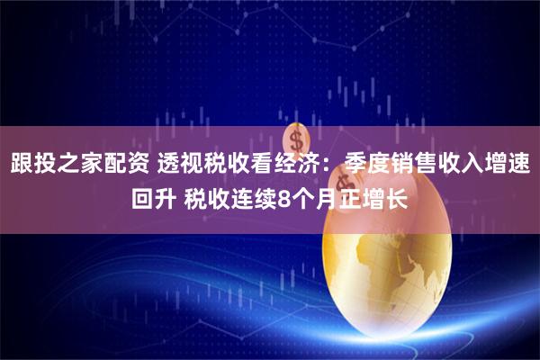 跟投之家配资 透视税收看经济：季度销售收入增速回升 税收连续8个月正增长