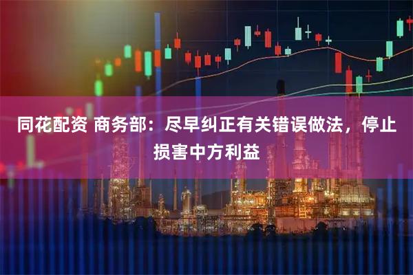 同花配资 商务部：尽早纠正有关错误做法，停止损害中方利益