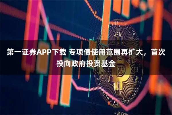 第一证券APP下载 专项债使用范围再扩大,首次投向政府投资基金
