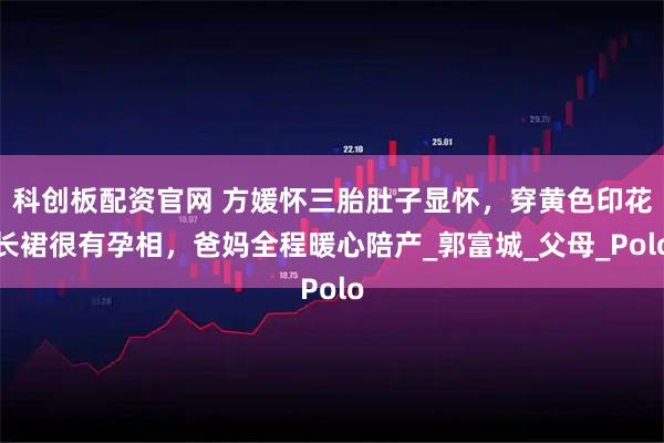 科创板配资官网 方媛怀三胎肚子显怀，穿黄色印花长裙很有孕相，爸妈全程暖心陪产_郭富城_父母_Polo