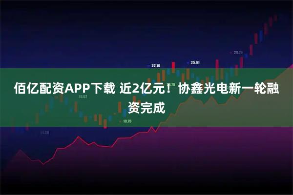 佰亿配资APP下载 近2亿元！协鑫光电新一轮融资完成