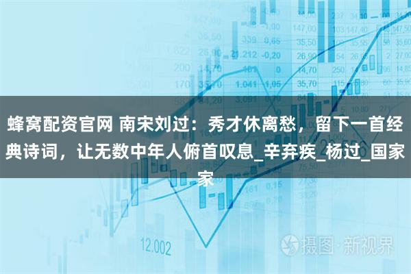 蜂窝配资官网 南宋刘过：秀才休离愁，留下一首经典诗词，让无数中年人俯首叹息_辛弃疾_杨过_国家