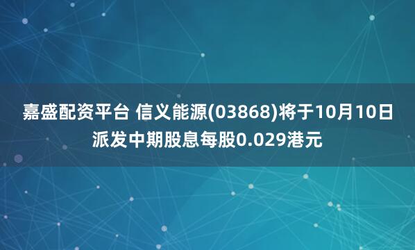嘉盛配资平台 信义能源(03868)将于10月10日派发中期股息每股0.029港元