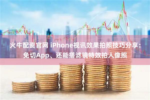 火牛配资官网 iPhone视讯效果拍照技巧分享:免切App、还能搭滤镜特效拍人像照