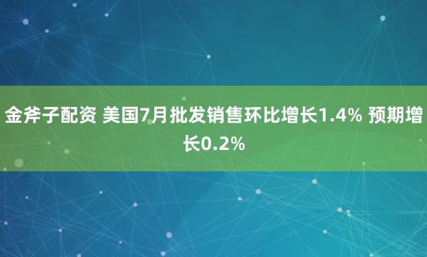 金斧子配资 美国7月批发销售环比增长1.4% 预期增长0.2%