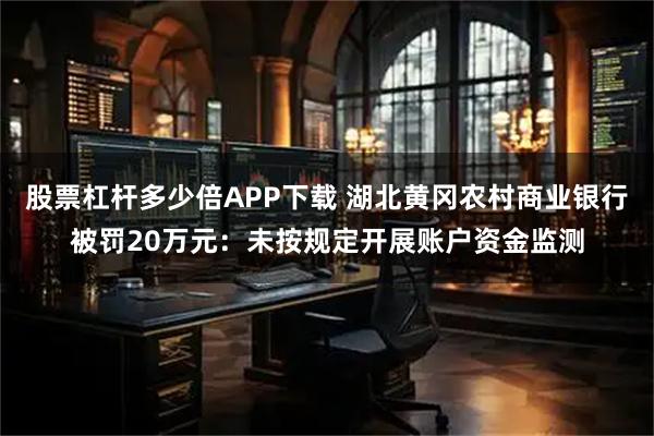 股票杠杆多少倍APP下载 湖北黄冈农村商业银行被罚20万元：未按规定开展账户资金监测