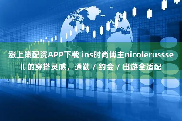 涨上策配资APP下载 ins时尚博主nicolerusssell 的穿搭灵感，通勤 / 约会 / 出游全适配