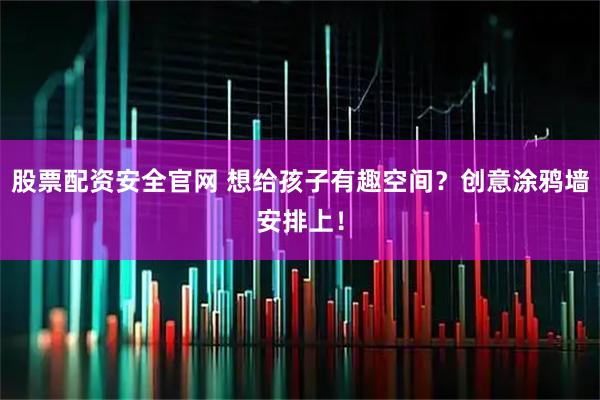 股票配资安全官网 想给孩子有趣空间？创意涂鸦墙安排上！