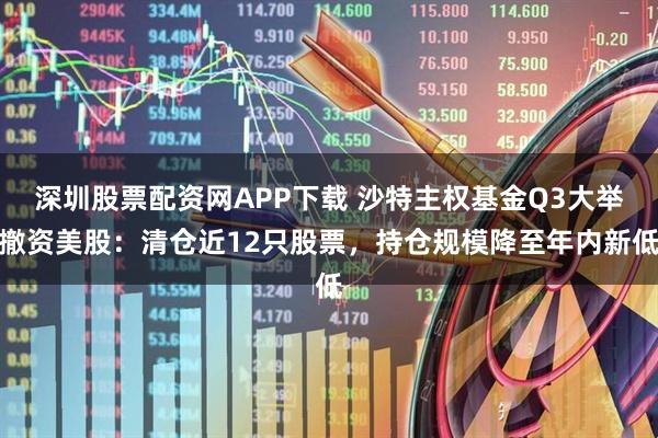 深圳股票配资网APP下载 沙特主权基金Q3大举撤资美股：清仓近12只股票，持仓规模降至年内新低