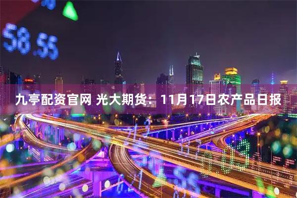 九亭配资官网 光大期货：11月17日农产品日报
