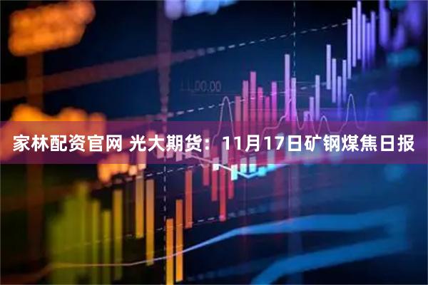 家林配资官网 光大期货：11月17日矿钢煤焦日报
