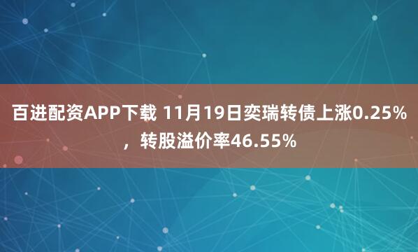 百进配资APP下载 11月19日奕瑞转债上涨0.25%，转股溢价率46.55%